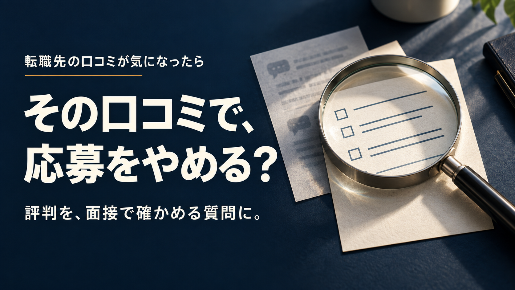 その口コミで、応募をやめる？ 評判を面接で確かめる質問に変える記事のアイキャッチ。紺色の背景に虫眼鏡とチェック用の紙。